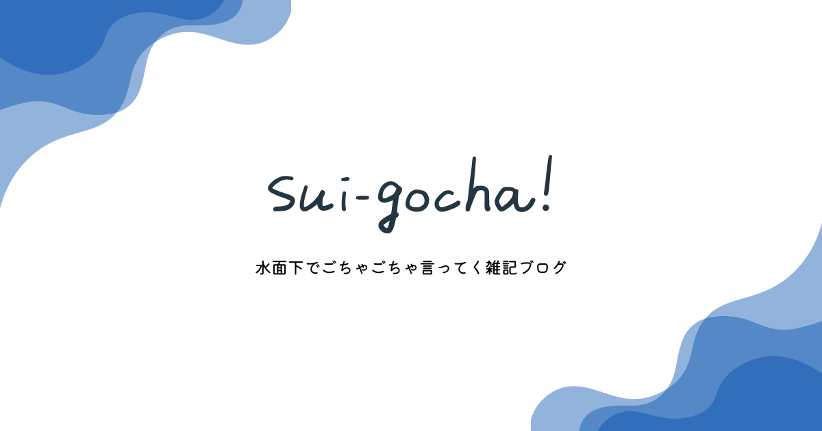 すいごちゃ(水面下でごちゃごちゃ言ってく雑記ブログ)